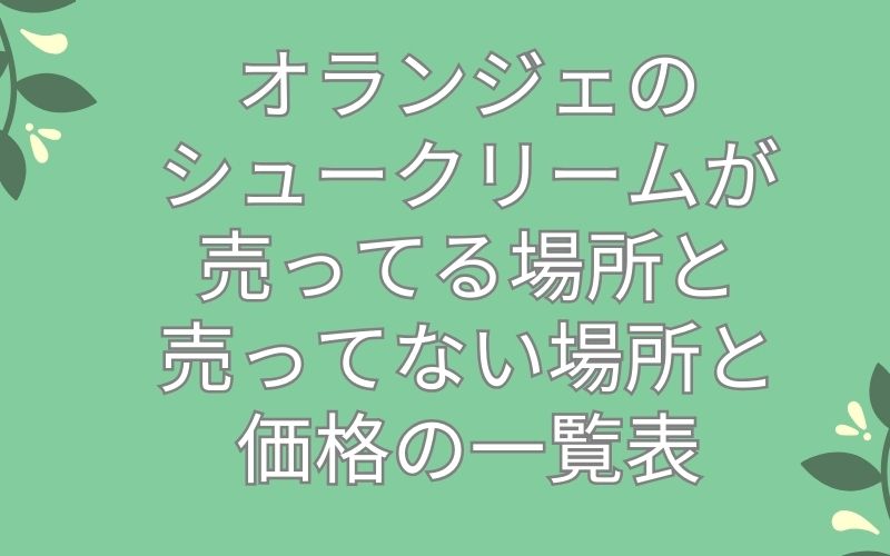 オランジェのシュークリームが売ってる場所と売ってない場所と価格の一覧表