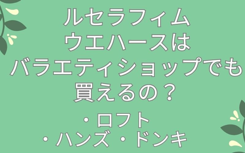 ルセラフィムウエハースはドンキ,ロフト,ハンズでも買えるの？