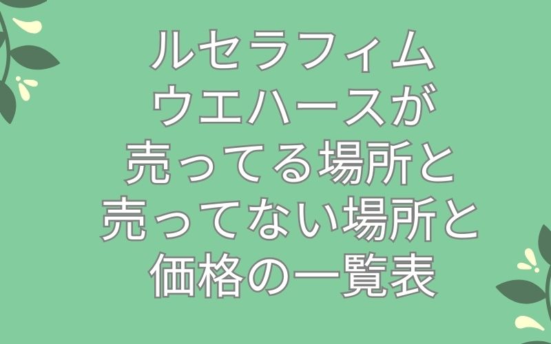 ルセラフィムウエハースが売ってる場所と売ってない場所と価格の一覧表