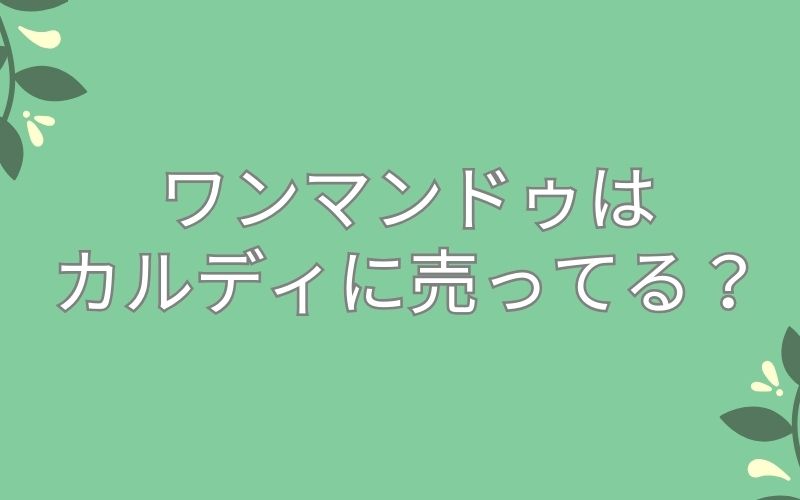 ワンマンドゥはカルディに売ってる?