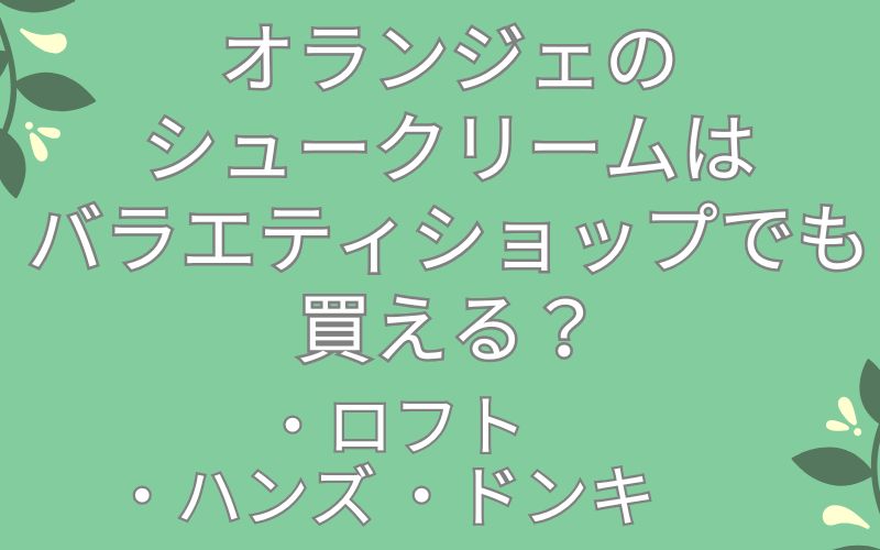 オランジェのシュークリームはドンキ,ロフト,ハンズなどのバラエティショップでも買えるの?