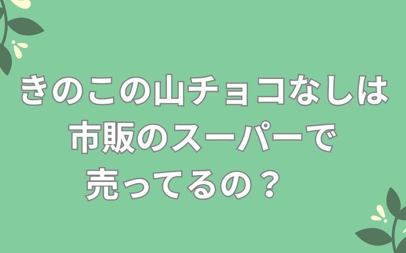 きのこの山チョコなしは市販のスーパーで
売ってるの?
