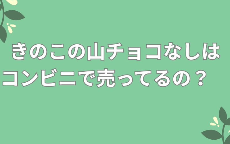 きのこの山チョコなしはコンビニで売ってるの?