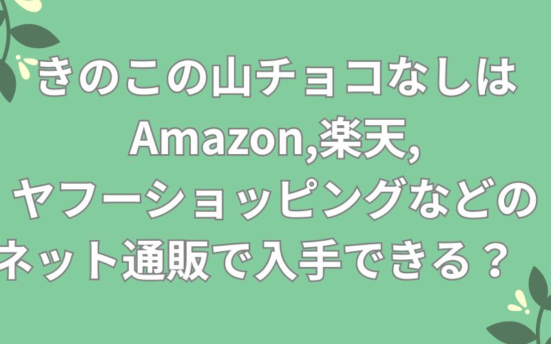 きのこの山チョコなしはAmazon,楽天,ヤフーショッピングなどのネット通販で入手できる?