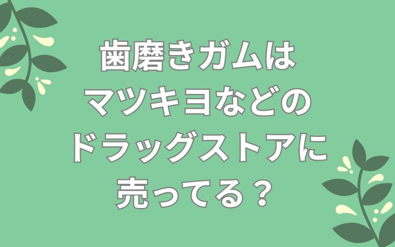 歯磨きガムはマツキヨなどのドラッグストアに売ってる?