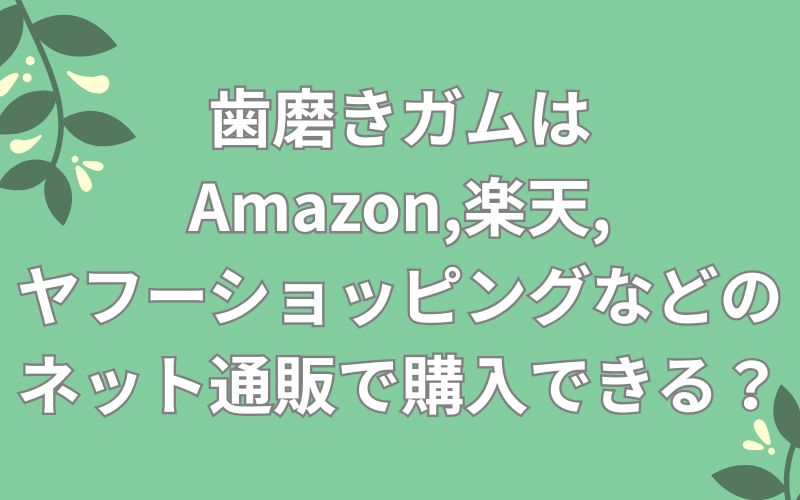 歯磨きガムはAmazon,楽天,ヤフーショッピングなどのネット通販で購入できる?