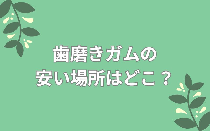 歯磨きガムの安い場所はどこ?