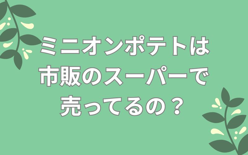 ミニオンポテトは市販のスーパーで売ってるの?