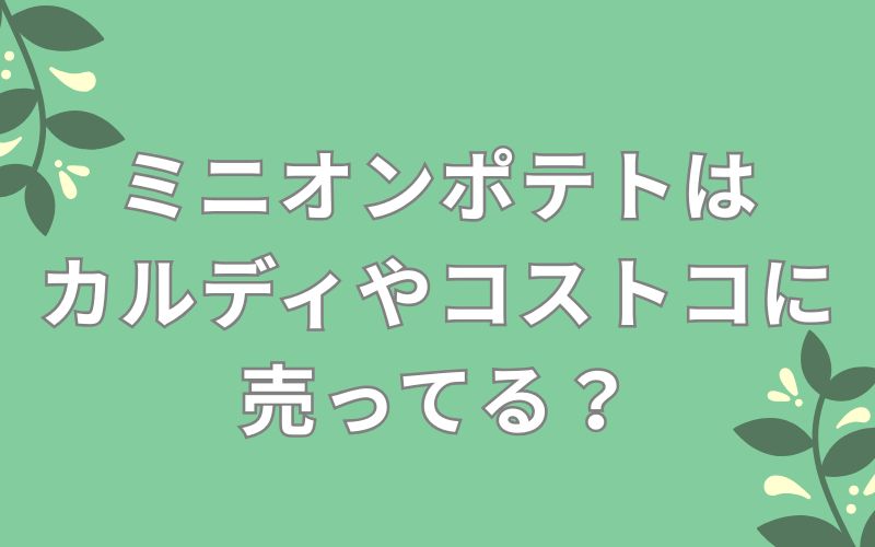 ミニオンポテトはカルディやコストコに売ってる?