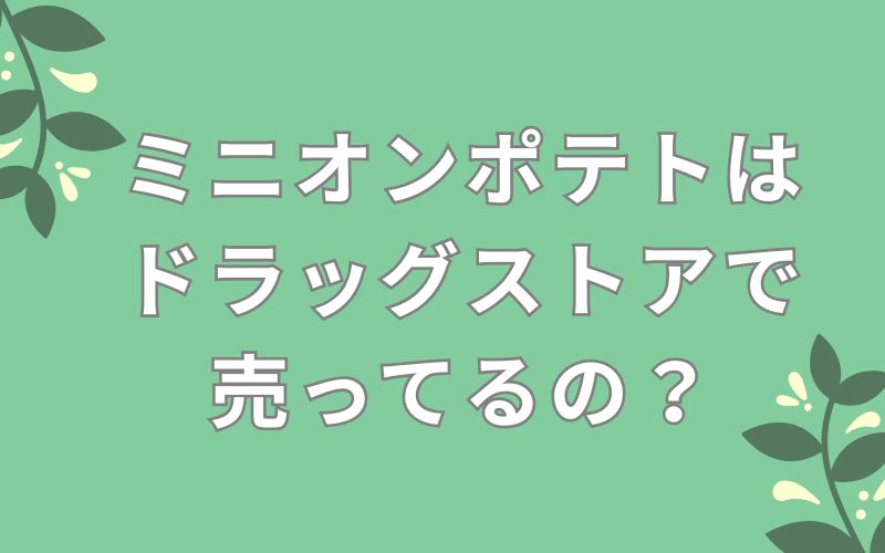 ミニオンポテトはドラッグストアで売ってるの?