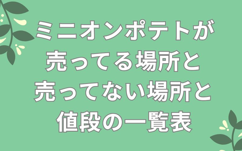 ミニオンポテトが売ってる場所と売ってない場所と値段の一覧表