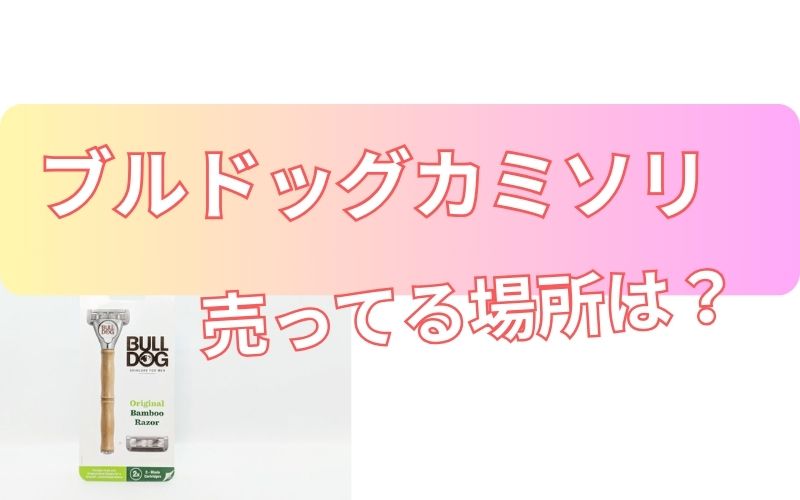 ブルドッグカミソリ売ってる場所は？