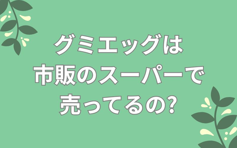 グミエッグは市販のスーパーで売ってるの?