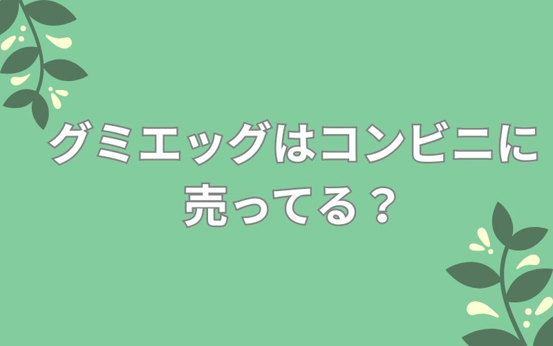グミエッグはコンビニに売ってる?
