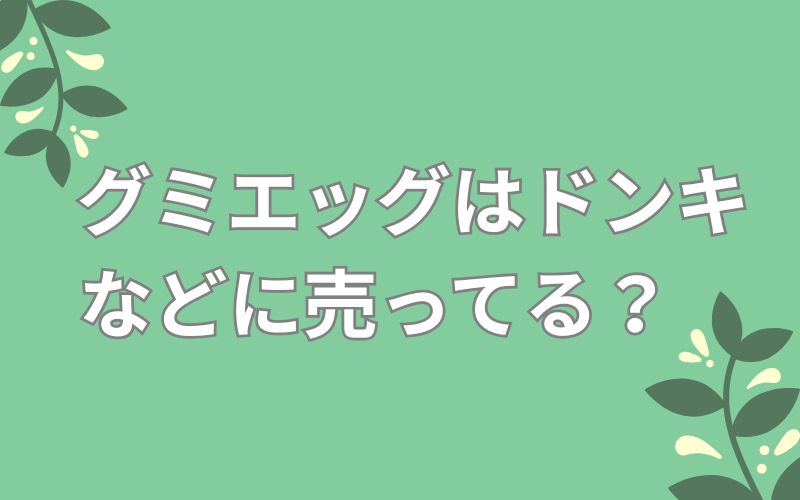 グミエッグはドンキなどに売ってる?
