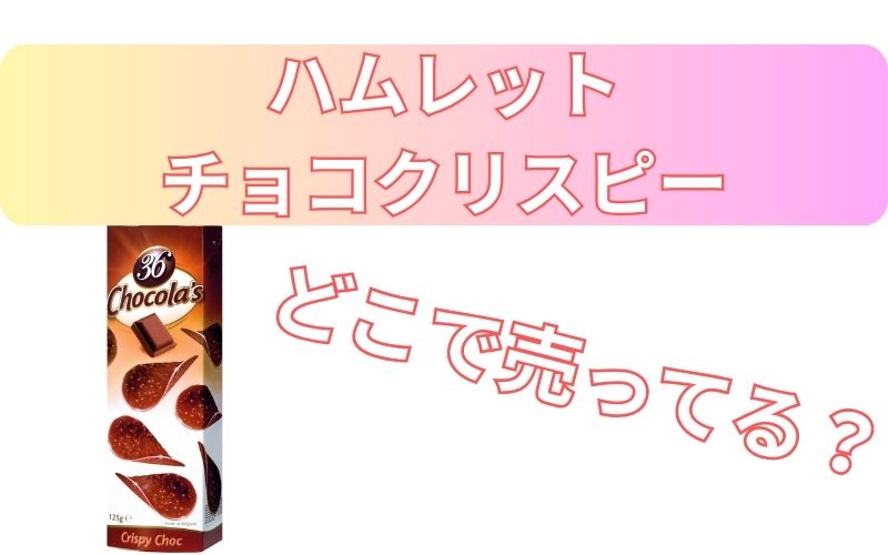 ハムレットチョコクリスピーどこで売ってる？