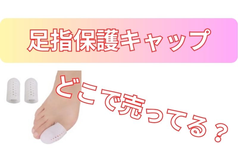 足指保護キャップどこで売ってる？