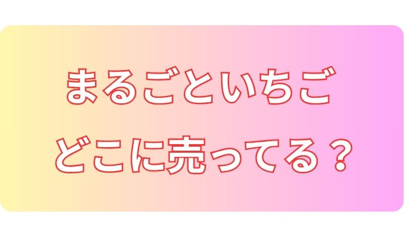 まるごといちごどこに売ってる？