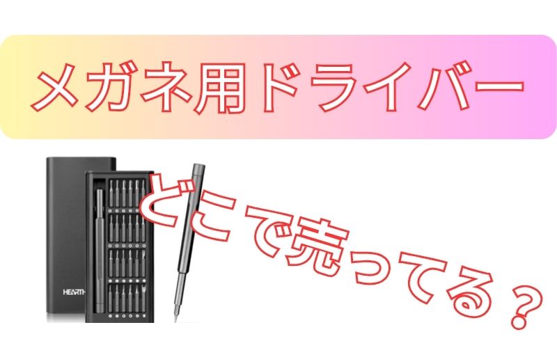 メガネ用ドライバーどこで売ってる？
