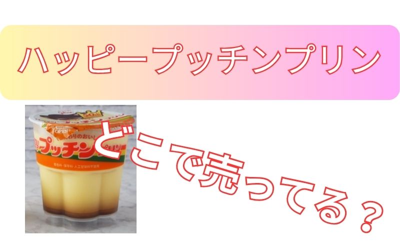 ハッピープッチンプリンどこで売ってる？