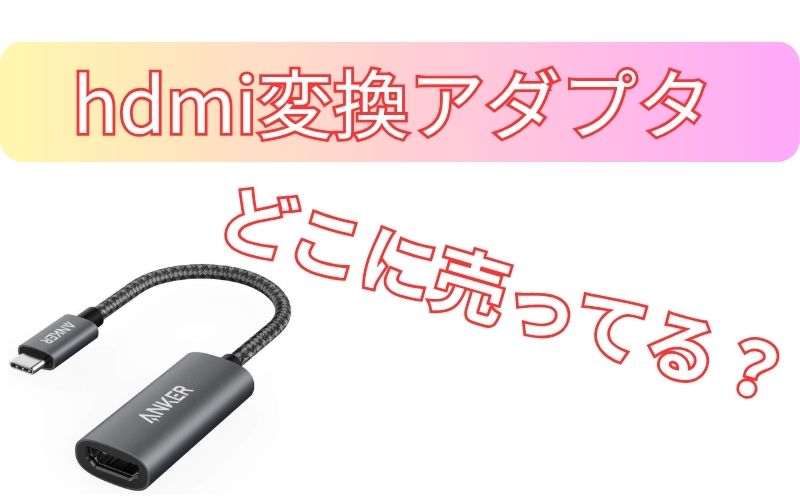 hdmi変換アダプタどこに売ってる？