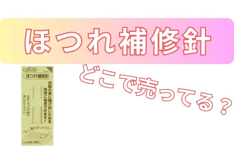 ほつれ補修針どこで売ってる？