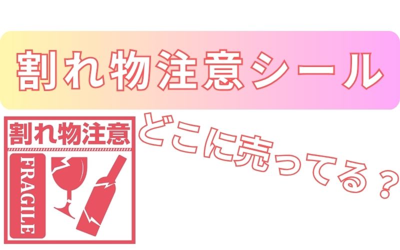 割れ物注意シールどこに売ってる？